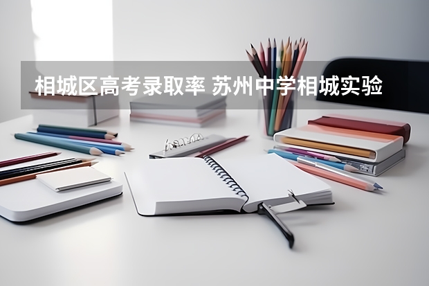 相城区高考录取率 苏州中学相城实验项目高中部升学率