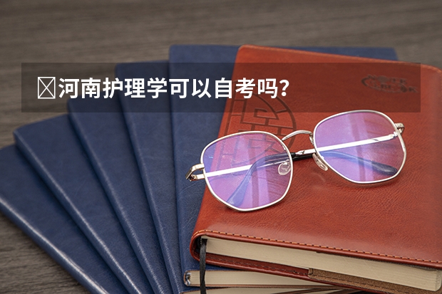 ​河南护理学可以自考吗？