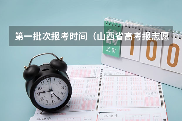 第一批次报考时间（山西省高考报志愿时间）