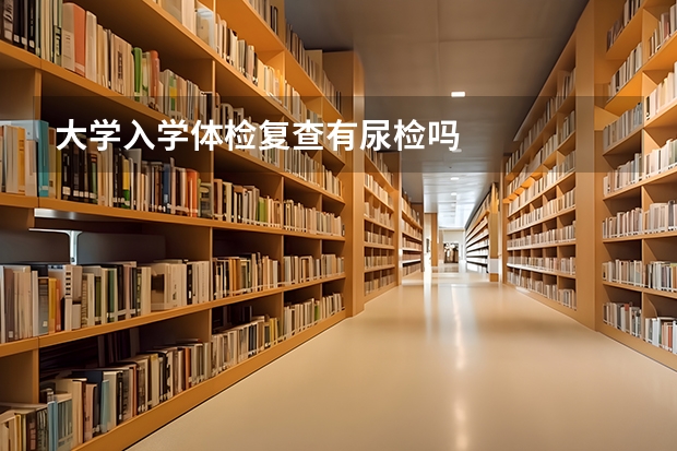 大学入学体检复查有尿检吗