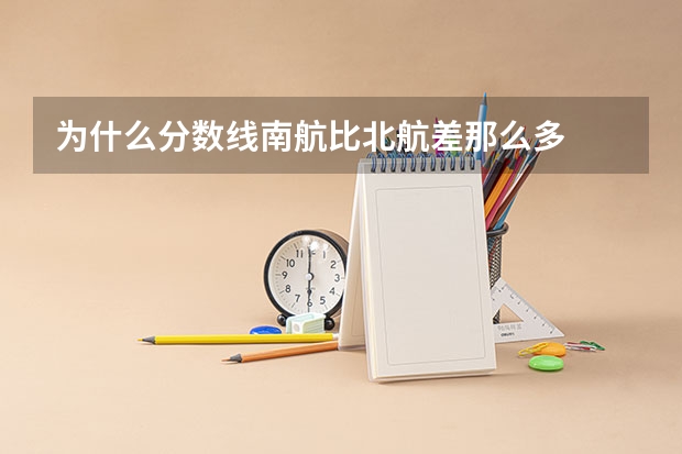 为什么分数线南航比北航差那么多