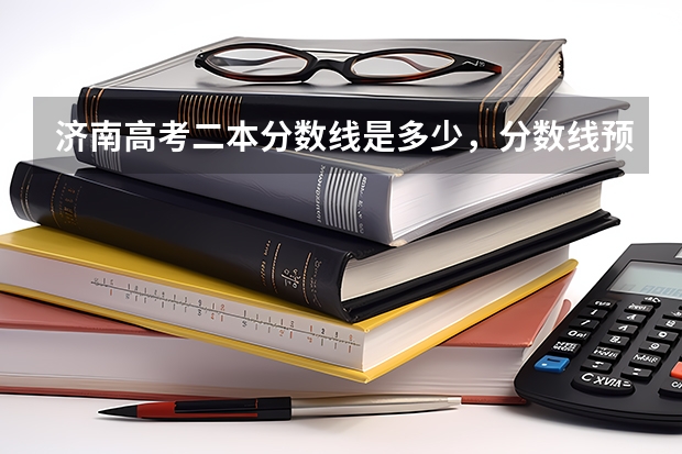 济南高考二本分数线是多少，分数线预测