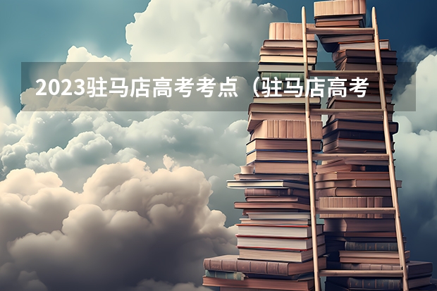 2023驻马店高考考点（驻马店高考录取情况）