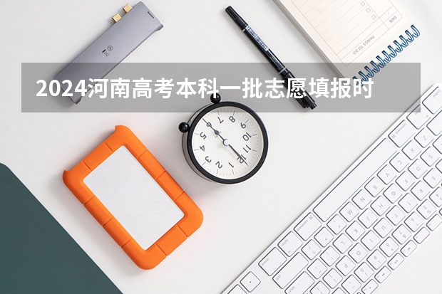 2024河南高考本科一批志愿填报时间 什么时候报志愿