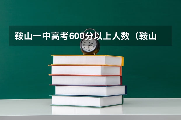 鞍山一中高考600分以上人数（鞍山一中高考成绩）