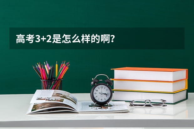 高考3+2是怎么样的啊？