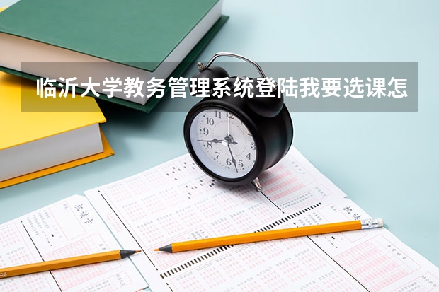 临沂大学教务管理系统登陆我要选课怎么做？