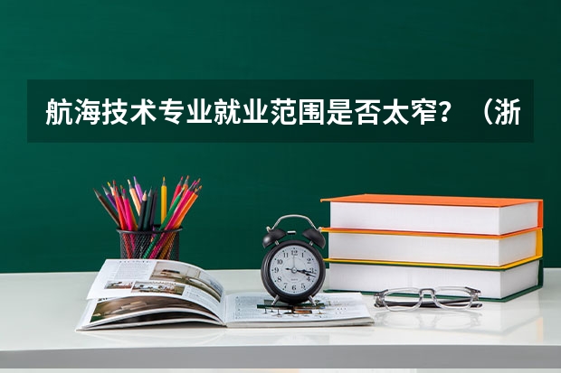 航海技术专业就业范围是否太窄？（浙江大学城市学院是几本）