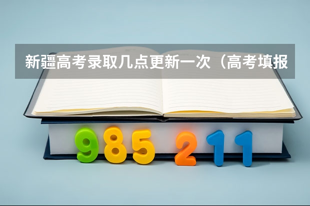 新疆高考录取几点更新一次（高考填报志愿的时间）