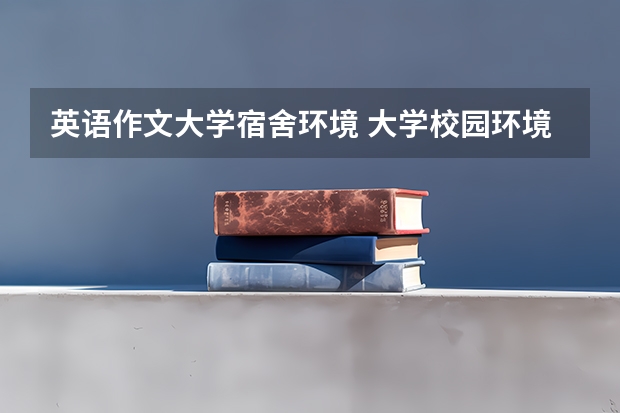 英语作文大学宿舍环境 大学校园环境对学生的生活影响英语作文