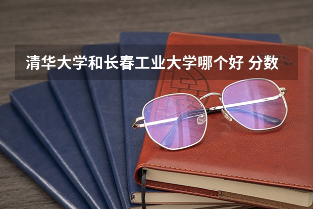 清华大学和长春工业大学哪个好 分数线对比