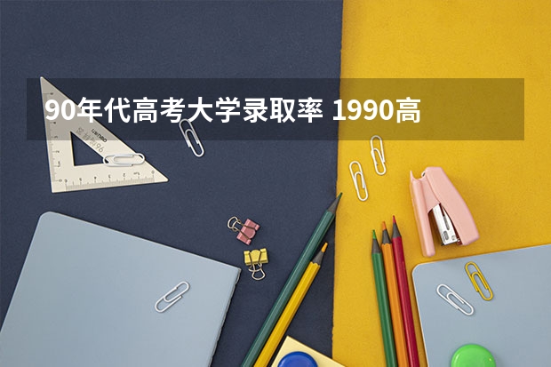 90年代高考大学录取率 1990高考录取率