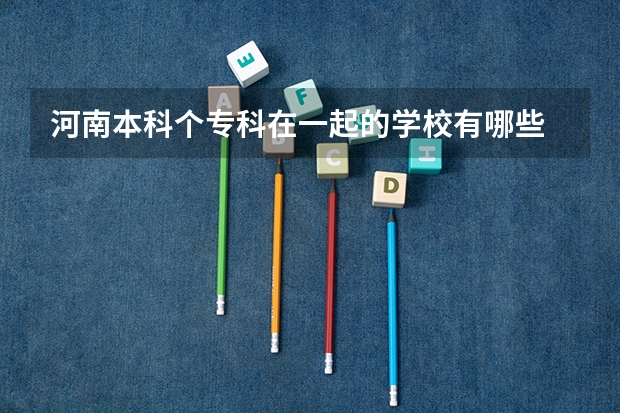 河南本科个专科在一起的学校有哪些