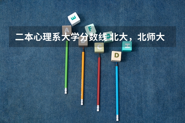 二本心理系大学分数线 北大，北师大，华东师范，心理学专业历年高考分数线