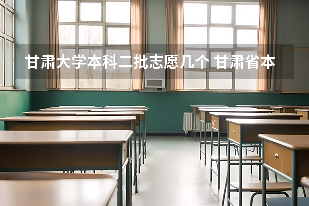 甘肃大学本科二批志愿几个 甘肃省本科二批填报时间