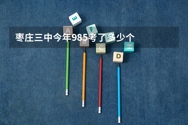 枣庄三中今年985考了多少个