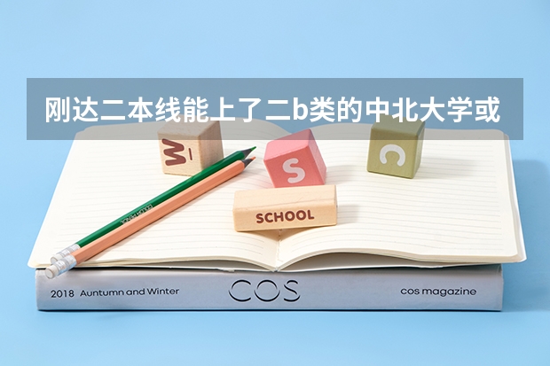 刚达二本线能上了二b类的中北大学或者太原科技大学么 中北大学二本录取分数线2023