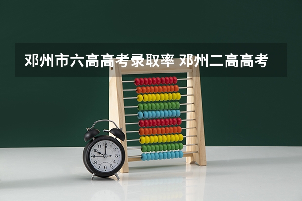 邓州市六高高考录取率 邓州二高高考最好成绩. 考上了哪所大学