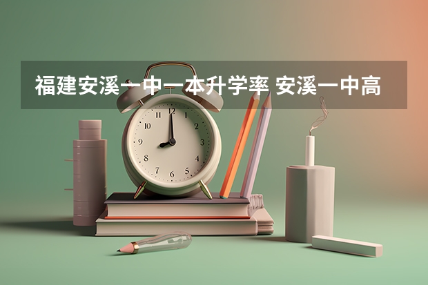 福建安溪一中一本升学率 安溪一中高考本一率