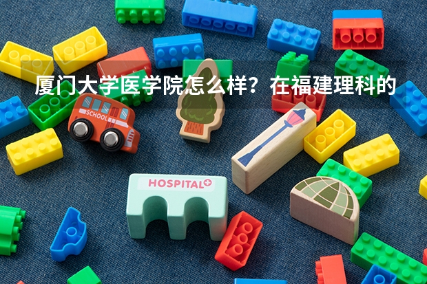 厦门大学医学院怎么样？在福建理科的录取线是多少？？