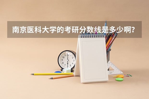 南京医科大学的考研分数线是多少啊？