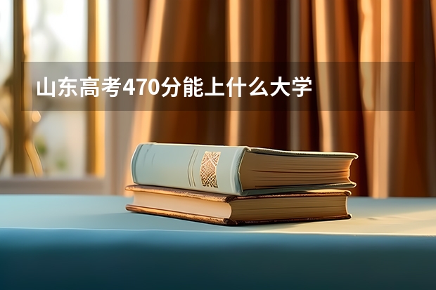 山东高考470分能上什么大学