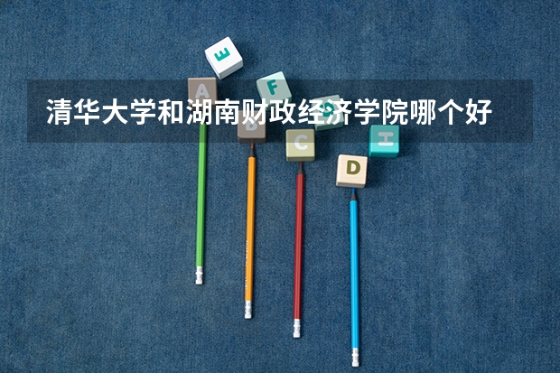 清华大学和湖南财政经济学院哪个好 分数线对比