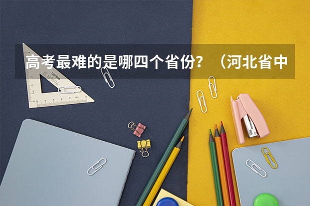 高考最难的是哪四个省份？（河北省中学升学率排名）