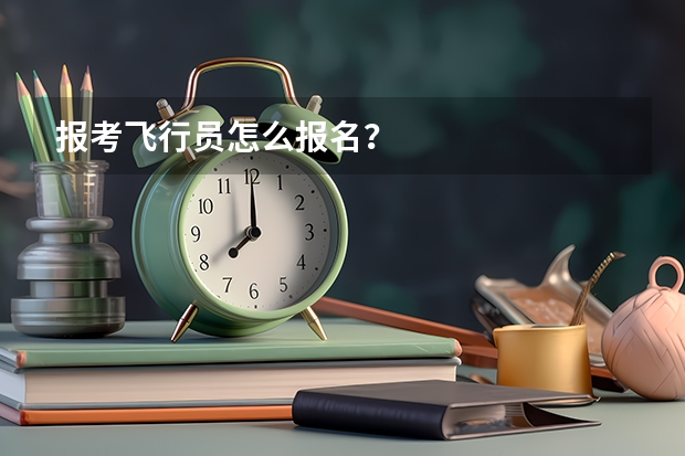报考飞行员怎么报名？