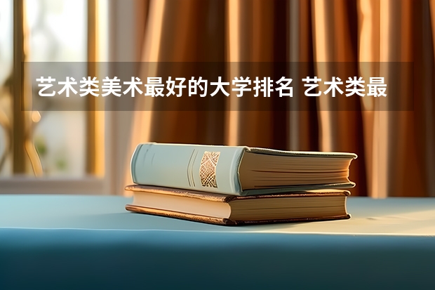 艺术类美术最好的大学排名 艺术类最好25所大学(综合类大学美术专业比较好的学校)