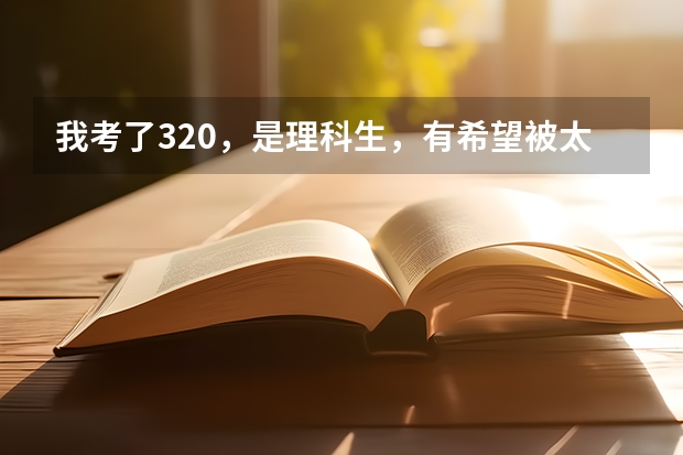 我考了320，是理科生，有希望被太原科技大学化学与生物工程学院录取吗？