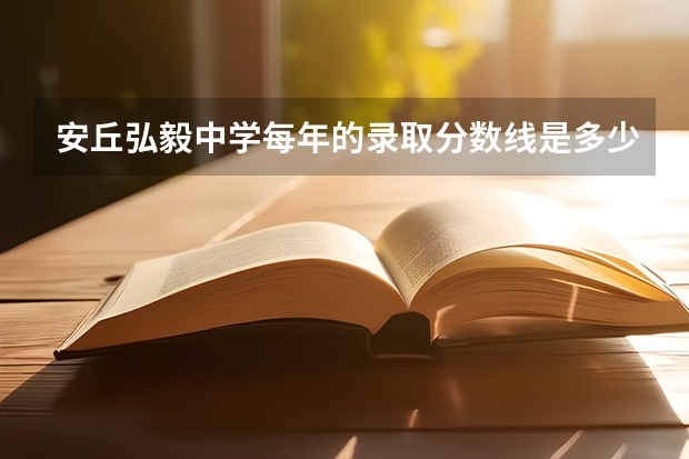 安丘弘毅中学每年的录取分数线是多少？