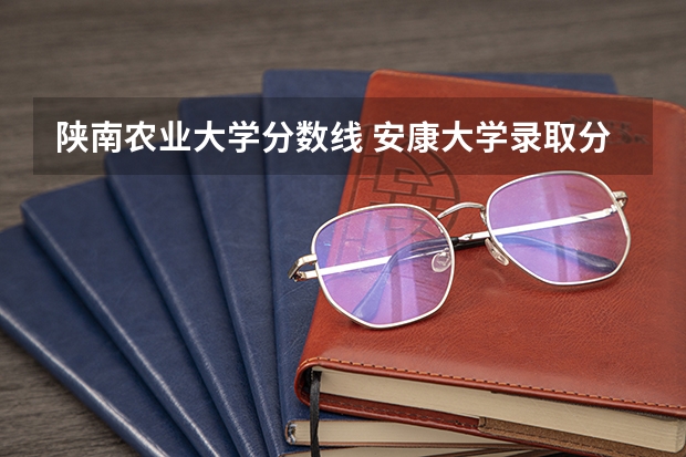陕南农业大学分数线 安康大学录取分数线2023