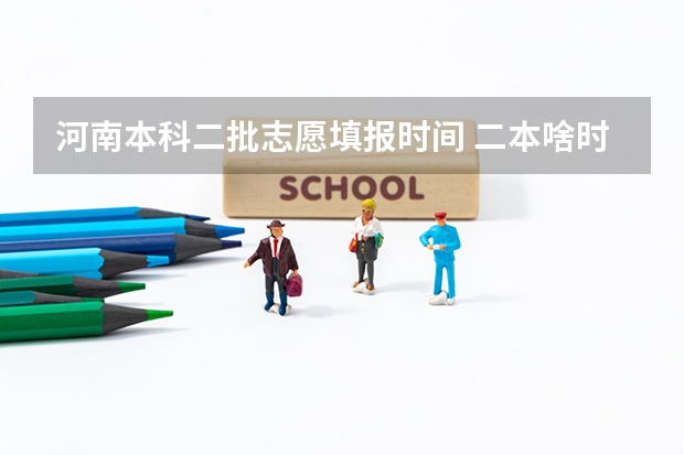 河南本科二批志愿填报时间 二本啥时候报志愿
