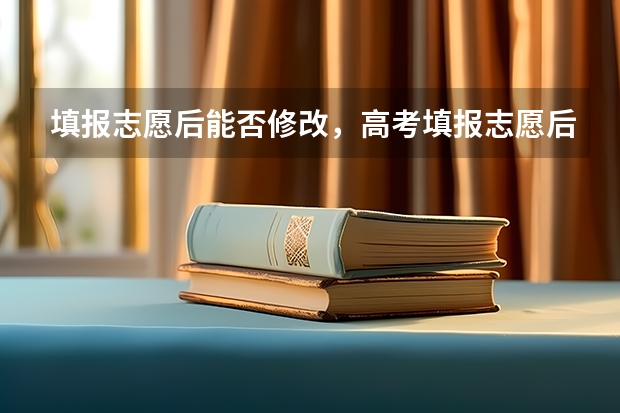 填报志愿后能否修改，高考填报志愿后可以修改吗