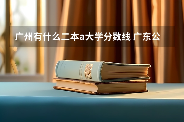 广州有什么二本a大学分数线 广东公办二本大学分数线