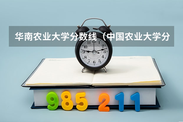 华南农业大学分数线（中国农业大学分数线）