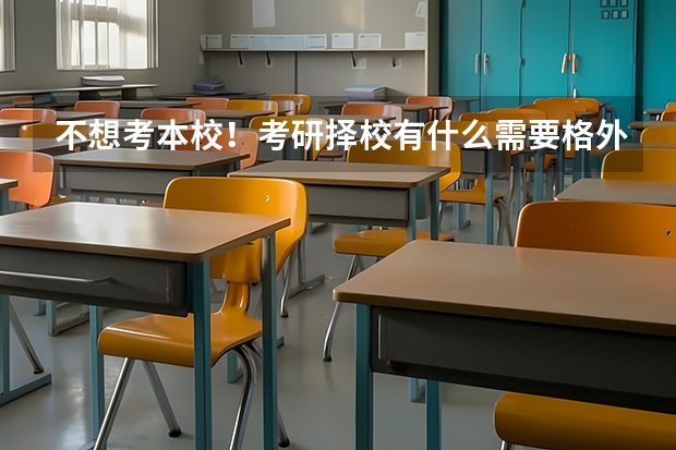 不想考本校！考研择校有什么需要格外注意的点吗？