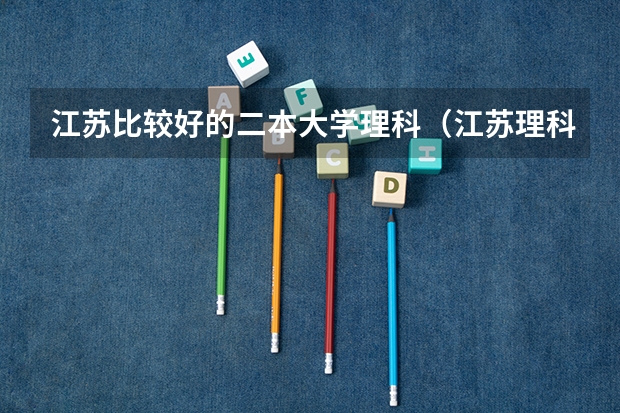 江苏比较好的二本大学理科(江苏理科二本大学排名)
