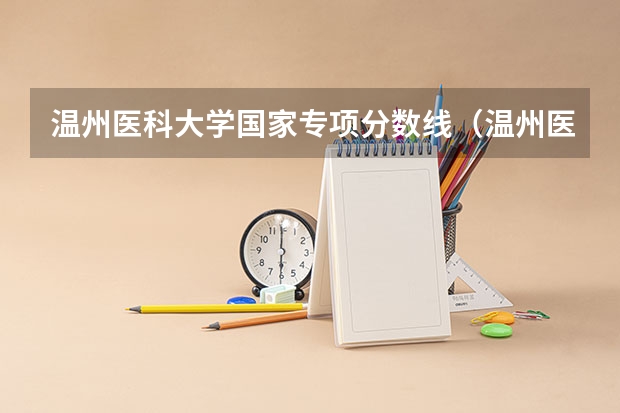 温州医科大学国家专项分数线（温州医学院二本分数线）