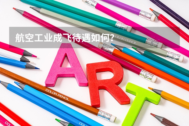 航空工业成飞待遇如何？