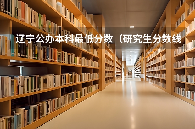 辽宁公办本科最低分数（研究生分数线最低的大学）