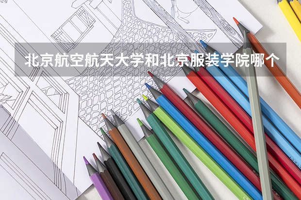 北京航空航天大学和北京服装学院哪个好 分数线对比
