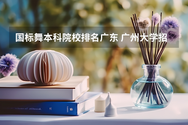 国标舞本科院校排名广东 广州大学招生简章