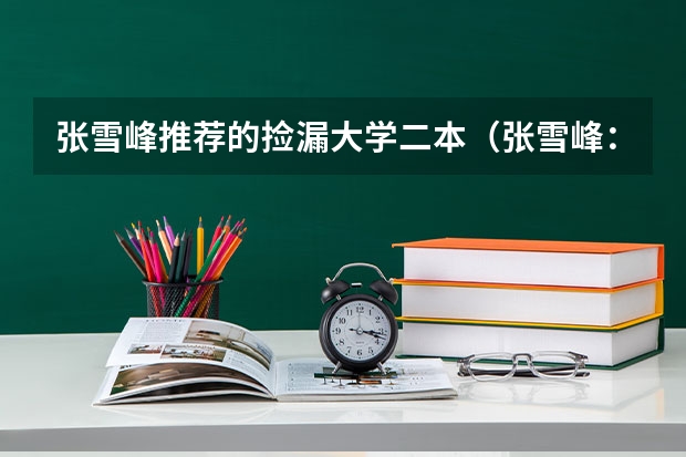张雪峰推荐的捡漏大学二本(张雪峰:推荐5所二本大学,考上就是铁饭碗)