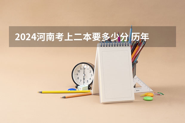 2024河南考上二本要多少分 历年分数线参考