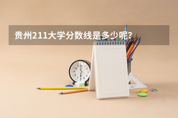 贵州211大学分数线是多少呢？