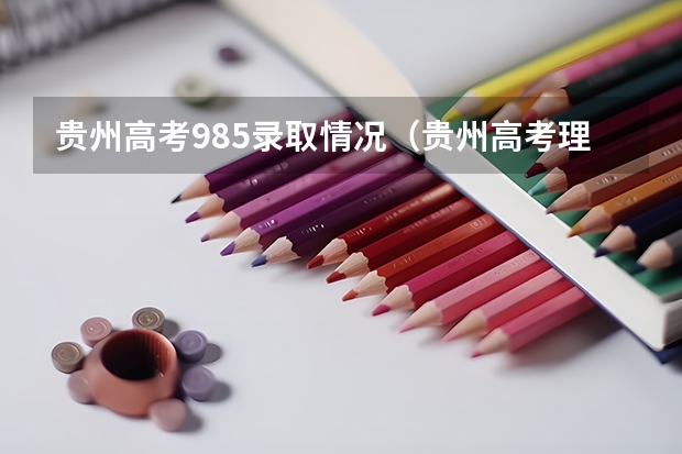 贵州高考985录取情况（贵州高考理科本科录取率）