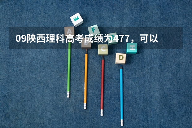 09陕西理科高考成绩为477,可以走西安理工大学的什么专业