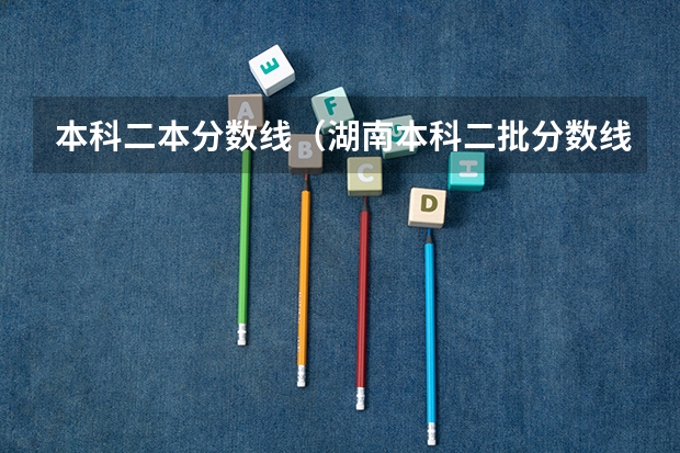 本科二本分数线（湖南本科二批分数线）